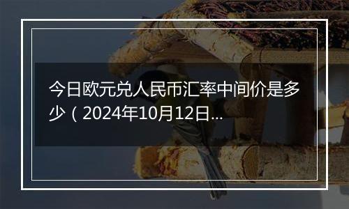 今日欧元兑人民币汇率中间价是多少（2024年10月12日）