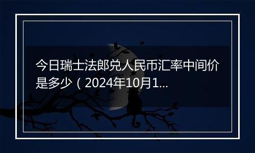 今日瑞士法郎兑人民币汇率中间价是多少（2024年10月12日）