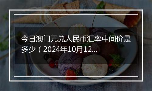 今日澳门元兑人民币汇率中间价是多少（2024年10月12日）