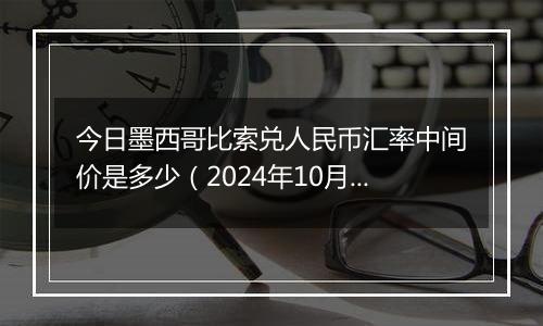 今日墨西哥比索兑人民币汇率中间价是多少（2024年10月12日）