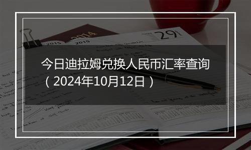 今日迪拉姆兑换人民币汇率查询（2024年10月12日）