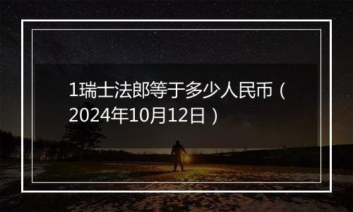 1瑞士法郎等于多少人民币（2024年10月12日）