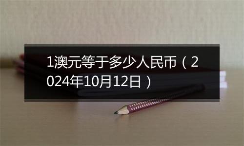 1澳元等于多少人民币（2024年10月12日）