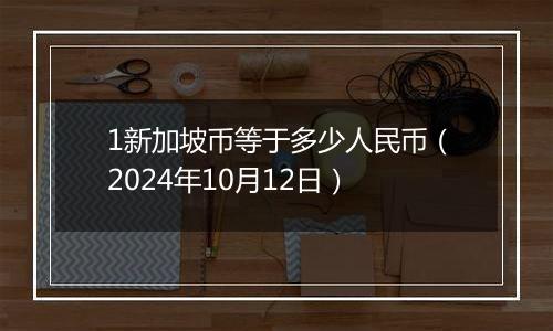 1新加坡币等于多少人民币（2024年10月12日）