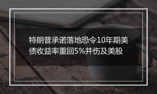 特朗普承诺落地恐令10年期美债收益率重回5%并伤及美股