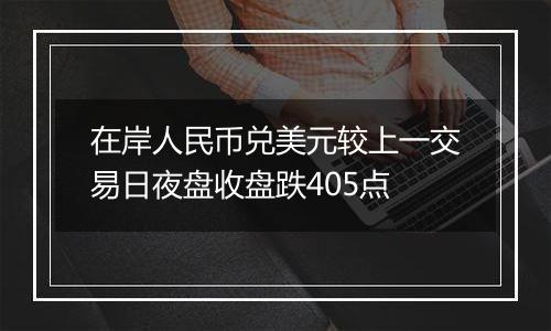 在岸人民币兑美元较上一交易日夜盘收盘跌405点