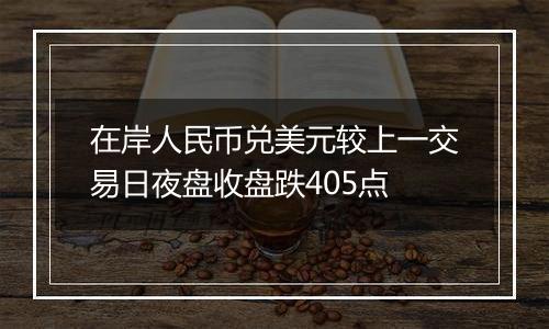 在岸人民币兑美元较上一交易日夜盘收盘跌405点