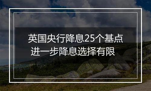 英国央行降息25个基点 进一步降息选择有限