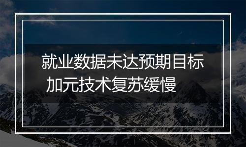 就业数据未达预期目标 加元技术复苏缓慢