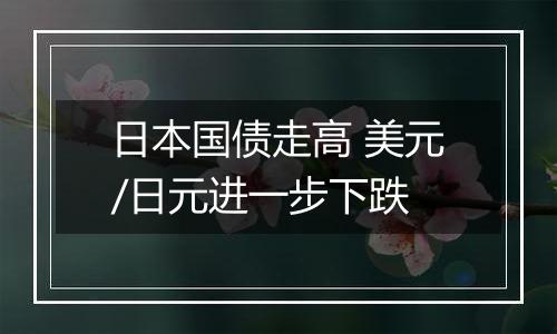 日本国债走高 美元/日元进一步下跌