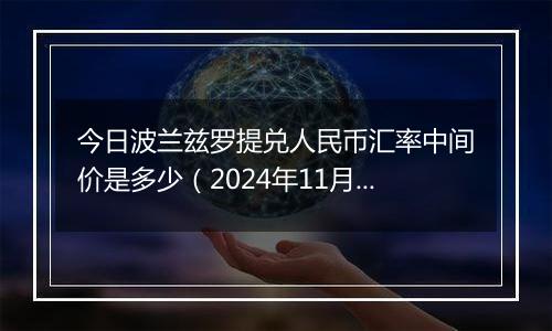 今日波兰兹罗提兑人民币汇率中间价是多少（2024年11月11日）