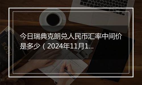 今日瑞典克朗兑人民币汇率中间价是多少（2024年11月11日）