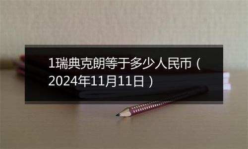 1瑞典克朗等于多少人民币（2024年11月11日）