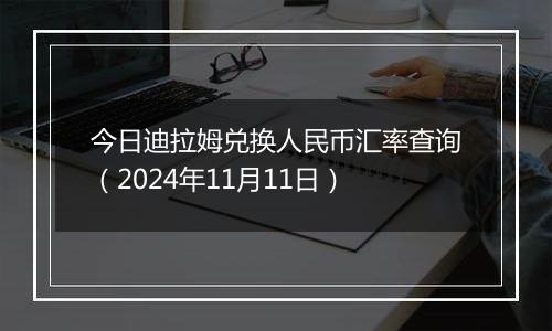 今日迪拉姆兑换人民币汇率查询（2024年11月11日）