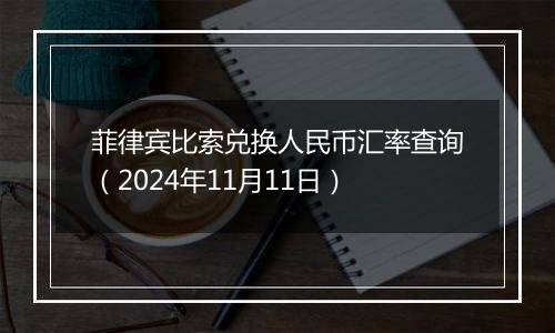 菲律宾比索兑换人民币汇率查询（2024年11月11日）