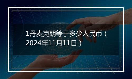 1丹麦克朗等于多少人民币（2024年11月11日）