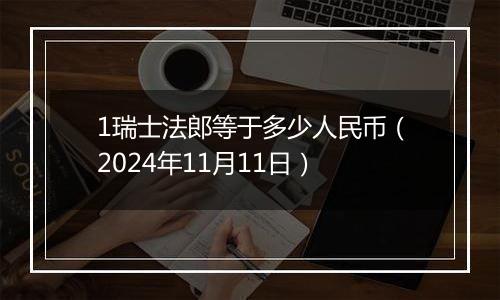 1瑞士法郎等于多少人民币（2024年11月11日）