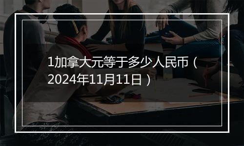 1加拿大元等于多少人民币（2024年11月11日）