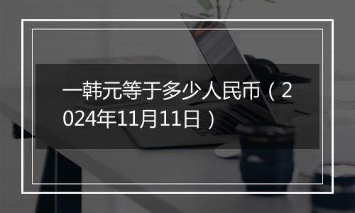 一韩元等于多少人民币（2024年11月11日）