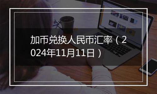 加币兑换人民币汇率（2024年11月11日）