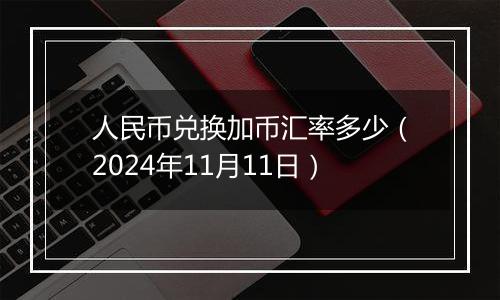 人民币兑换加币汇率多少（2024年11月11日）