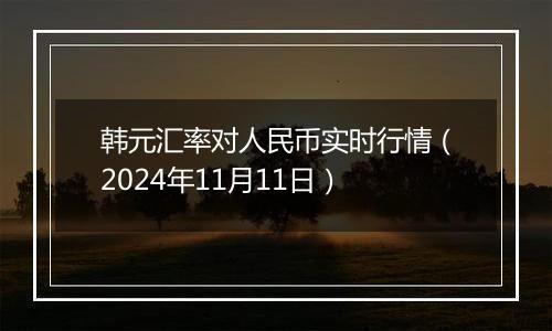 韩元汇率对人民币实时行情（2024年11月11日）