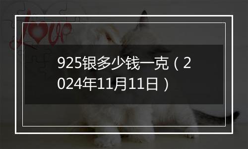 925银多少钱一克（2024年11月11日）