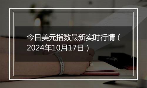 今日美元指数最新实时行情（2024年10月17日）