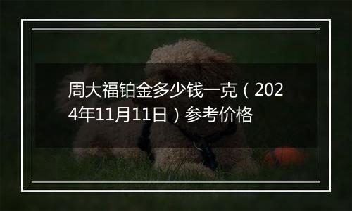 周大福铂金多少钱一克（2024年11月11日）参考价格