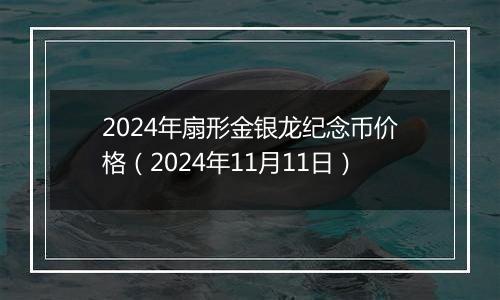 2024年扇形金银龙纪念币价格（2024年11月11日）