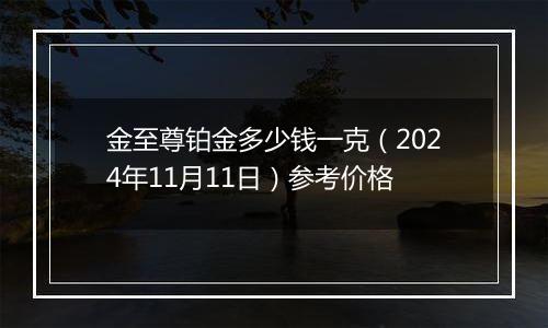 金至尊铂金多少钱一克（2024年11月11日）参考价格