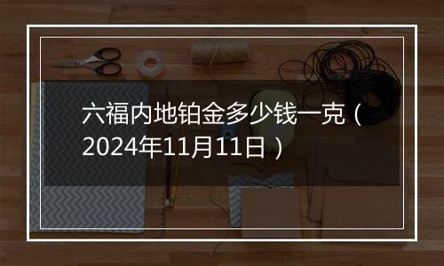 六福内地铂金多少钱一克（2024年11月11日）