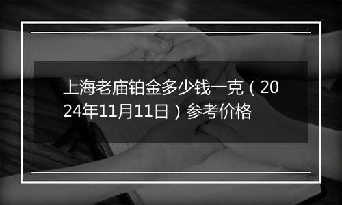 上海老庙铂金多少钱一克（2024年11月11日）参考价格