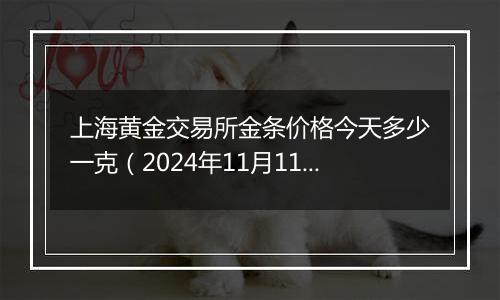 上海黄金交易所金条价格今天多少一克（2024年11月11日）