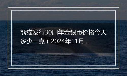 熊猫发行30周年金银币价格今天多少一克（2024年11月11日）