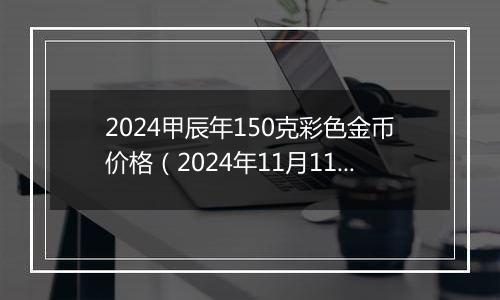 2024甲辰年150克彩色金币价格（2024年11月11日）