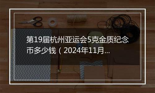 第19届杭州亚运会5克金质纪念币多少钱（2024年11月11日）