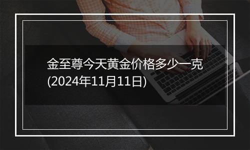 金至尊今天黄金价格多少一克(2024年11月11日)