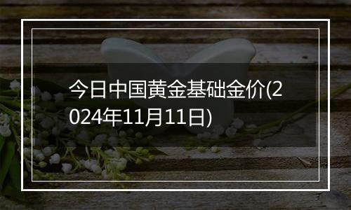 今日中国黄金基础金价(2024年11月11日)