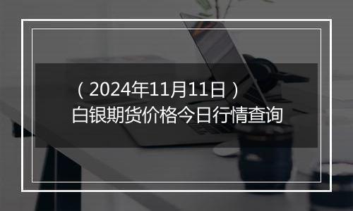 （2024年11月11日）白银期货价格今日行情查询