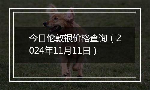 今日伦敦银价格查询（2024年11月11日）