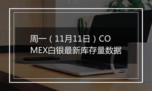 周一（11月11日）COMEX白银最新库存量数据