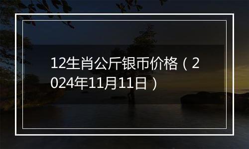 12生肖公斤银币价格（2024年11月11日）