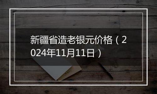 新疆省造老银元价格（2024年11月11日）