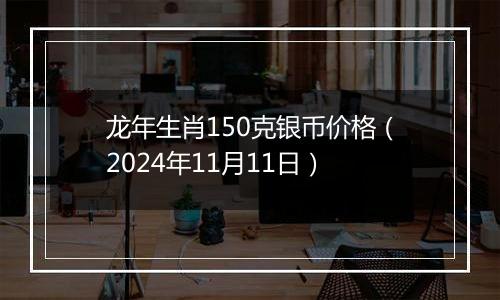 龙年生肖150克银币价格（2024年11月11日）