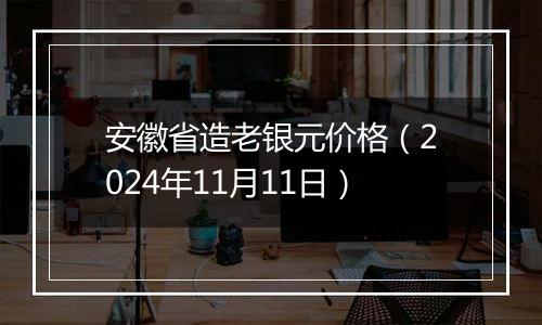 安徽省造老银元价格（2024年11月11日）