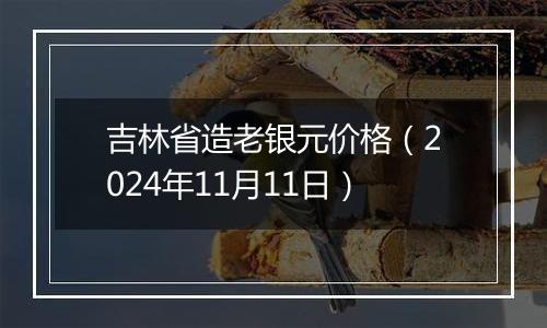 吉林省造老银元价格（2024年11月11日）