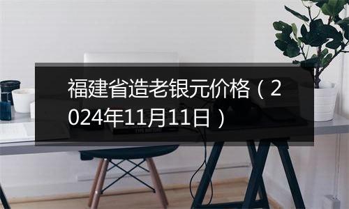 福建省造老银元价格（2024年11月11日）