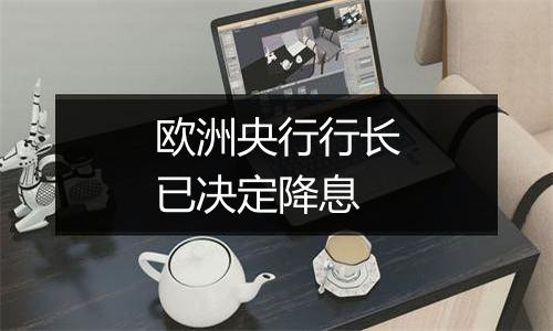 欧洲央行行长已决定降息