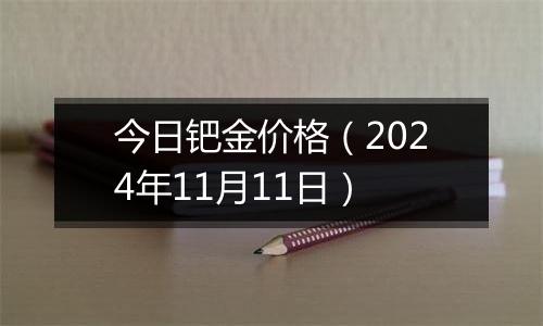 今日钯金价格（2024年11月11日）